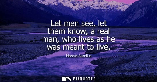 Small: Let men see, let them know, a real man, who lives as he was meant to live