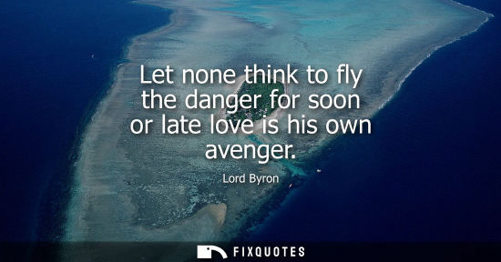 Small: Let none think to fly the danger for soon or late love is his own avenger