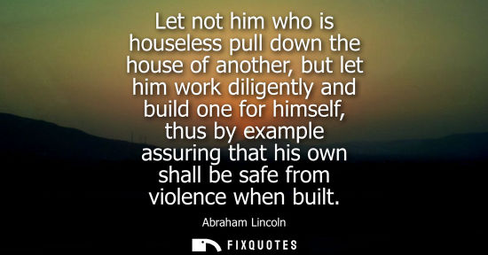 Small: Let not him who is houseless pull down the house of another, but let him work diligently and build one 
