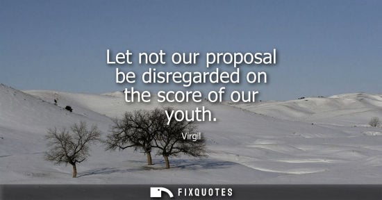 Small: Let not our proposal be disregarded on the score of our youth
