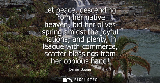 Small: Let peace, descending from her native heaven, bid her olives spring amidst the joyful nations and plent