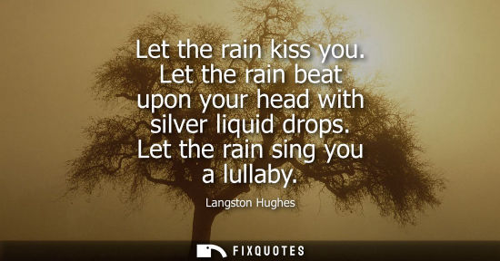 Small: Let the rain kiss you. Let the rain beat upon your head with silver liquid drops. Let the rain sing you