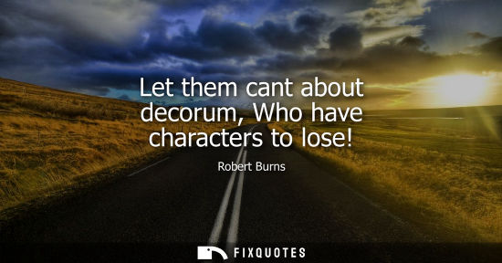 Small: Let them cant about decorum, Who have characters to lose!