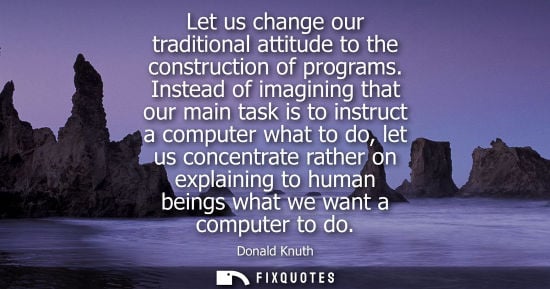 Small: Let us change our traditional attitude to the construction of programs. Instead of imagining that our m