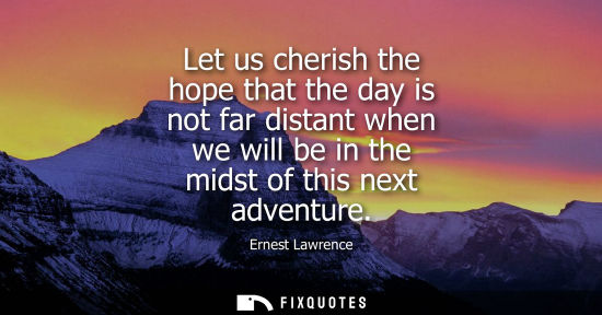 Small: Let us cherish the hope that the day is not far distant when we will be in the midst of this next adven