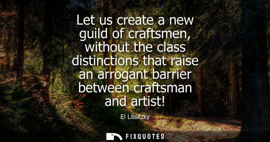 Small: Let us create a new guild of craftsmen, without the class distinctions that raise an arrogant barrier b