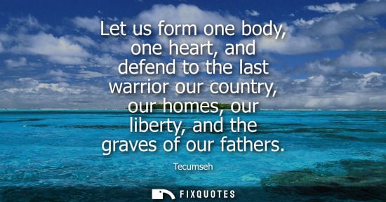 Small: Let us form one body, one heart, and defend to the last warrior our country, our homes, our liberty, an