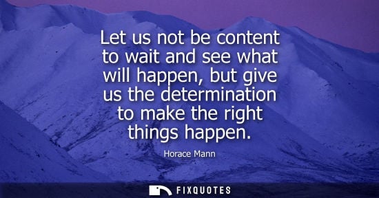 Small: Let us not be content to wait and see what will happen, but give us the determination to make the right