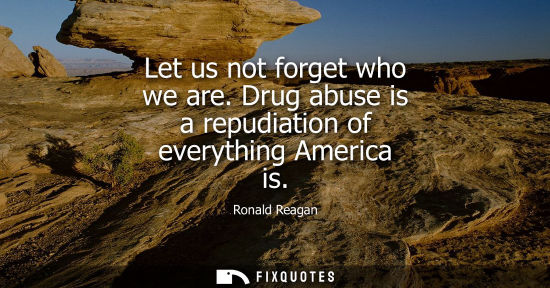 Small: Let us not forget who we are. Drug abuse is a repudiation of everything America is