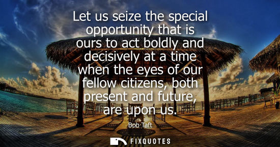 Small: Let us seize the special opportunity that is ours to act boldly and decisively at a time when the eyes 
