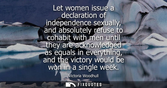 Small: Let women issue a declaration of independence sexually, and absolutely refuse to cohabit with men until