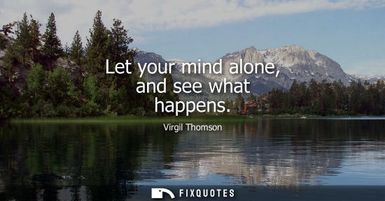 Small: Let your mind alone, and see what happens