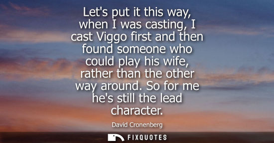 Small: Lets put it this way, when I was casting, I cast Viggo first and then found someone who could play his 