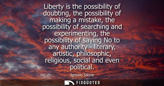Small: Liberty is the possibility of doubting, the possibility of making a mistake, the possibility of searchi