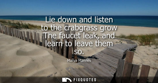 Small: Lie down and listen to the crabgrass grow The faucet leak, and learn to leave them so