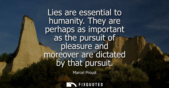 Small: Lies are essential to humanity. They are perhaps as important as the pursuit of pleasure and moreover a
