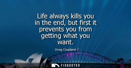 Small: Life always kills you in the end, but first it prevents you from getting what you want