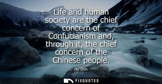Small: Life and human society are the chief concern of Confucianism and, through it, the chief concern of the 