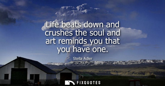Small: Life beats down and crushes the soul and art reminds you that you have one