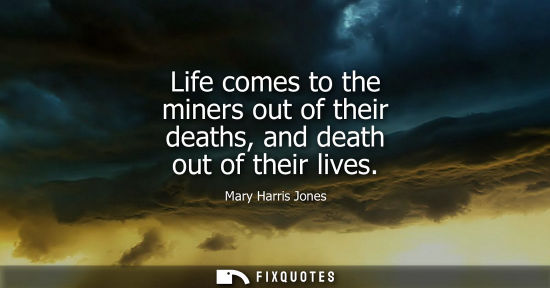 Small: Life comes to the miners out of their deaths, and death out of their lives