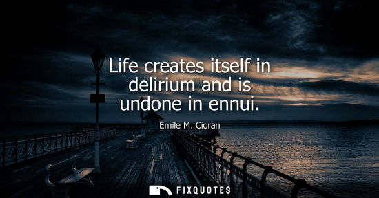 Small: Life creates itself in delirium and is undone in ennui
