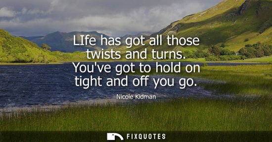 Small: LIfe has got all those twists and turns. Youve got to hold on tight and off you go