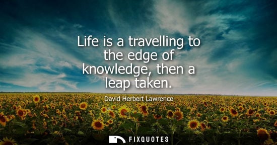 Small: Life is a travelling to the edge of knowledge, then a leap taken