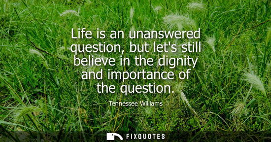 Small: Life is an unanswered question, but lets still believe in the dignity and importance of the question