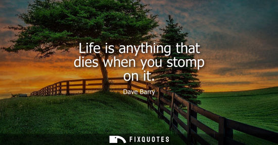 Small: Life is anything that dies when you stomp on it