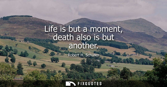 Small: Life is but a moment, death also is but another