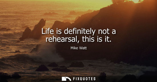 Small: Life is definitely not a rehearsal, this is it
