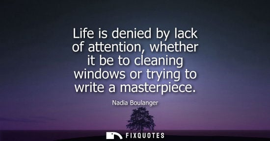 Small: Life is denied by lack of attention, whether it be to cleaning windows or trying to write a masterpiece