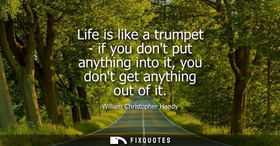 Small: Life is like a trumpet - if you dont put anything into it, you dont get anything out of it