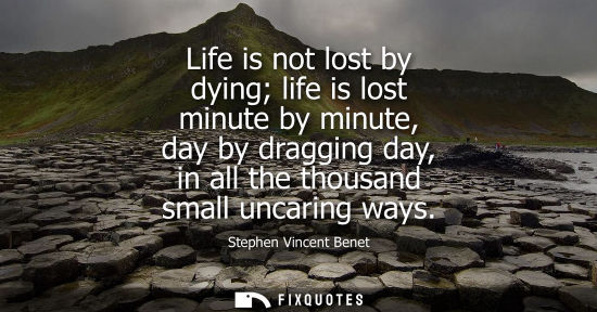 Small: Life is not lost by dying life is lost minute by minute, day by dragging day, in all the thousand small