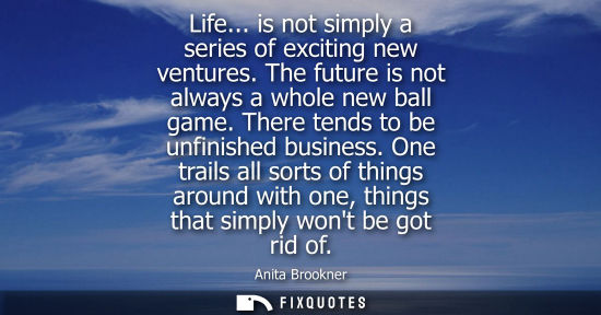 Small: Life... is not simply a series of exciting new ventures. The future is not always a whole new ball game