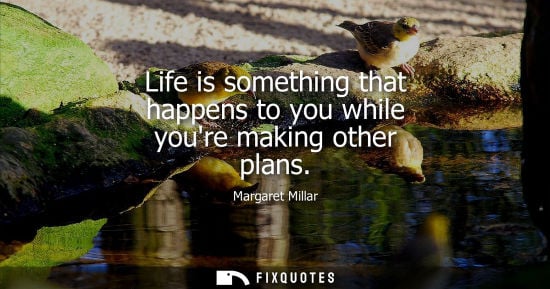Small: Life is something that happens to you while youre making other plans