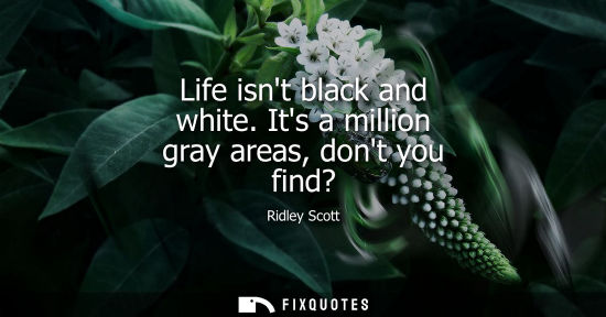 Small: Life isnt black and white. Its a million gray areas, dont you find?