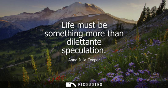 Small: Life must be something more than dilettante speculation
