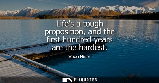 Small: Lifes a tough proposition, and the first hundred years are the hardest