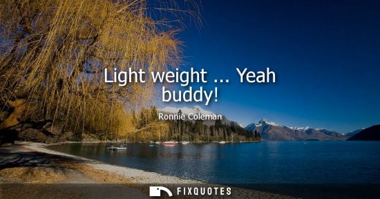 Small: Light weight ... Yeah buddy!
