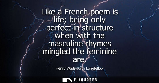 Small: Like a French poem is life being only perfect in structure when with the masculine rhymes mingled the f