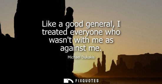 Small: Like a good general, I treated everyone who wasnt with me as against me