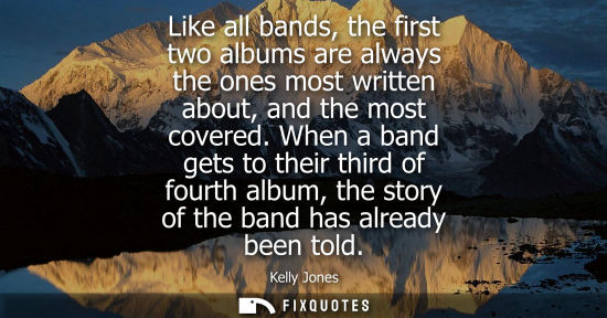 Small: Like all bands, the first two albums are always the ones most written about, and the most covered.