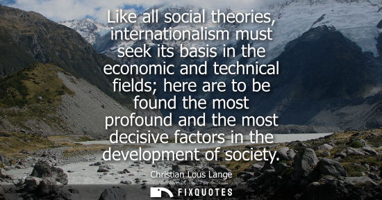 Small: Like all social theories, internationalism must seek its basis in the economic and technical fields her