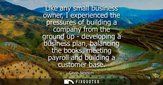 Small: Like any small business owner, I experienced the pressures of building a company from the ground up - d