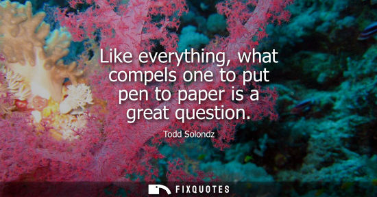Small: Like everything, what compels one to put pen to paper is a great question