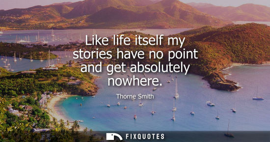 Small: Like life itself my stories have no point and get absolutely nowhere