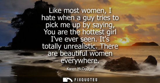 Small: Like most women, I hate when a guy tries to pick me up by saying, You are the hottest girl Ive ever see