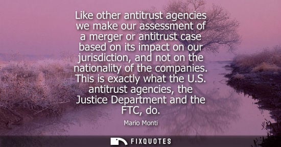 Small: Like other antitrust agencies we make our assessment of a merger or antitrust case based on its impact 