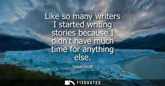 Small: Like so many writers I started writing stories because I didnt have much time for anything else